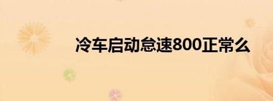 冷车启动怠速800正常么