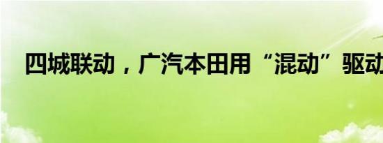 四城联动，广汽本田用“混动”驱动潮流