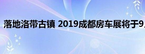 落地洛带古镇 2019成都房车展将于9月开幕