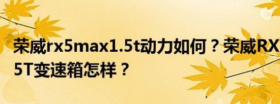 荣威rx5max1.5t动力如何？荣威RX5MAX1.5T变速箱怎样？