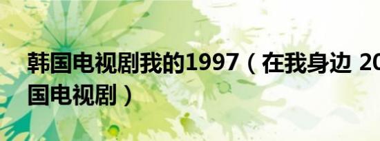 韩国电视剧我的1997（在我身边 2007年韩国电视剧）