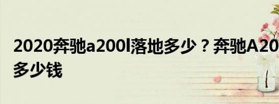 2020奔驰a200l落地多少？奔驰A200l落地价多少钱