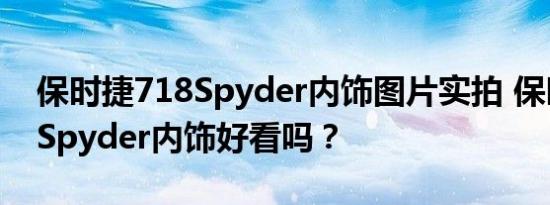 保时捷718Spyder内饰图片实拍 保时捷718Spyder内饰好看吗？