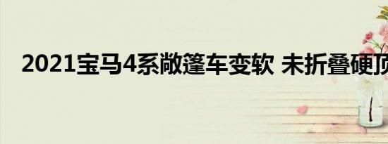 2021宝马4系敞篷车变软 未折叠硬顶亮相