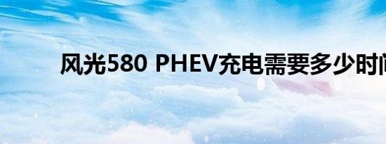 风光580 PHEV充电需要多少时间