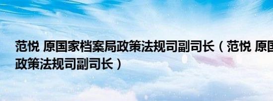 范悦 原国家档案局政策法规司副司长（范悦 原国家档案局政策法规司副司长）