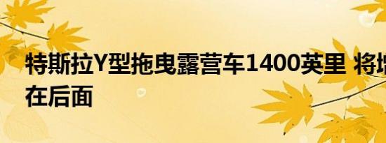 特斯拉Y型拖曳露营车1400英里 将增压器抛在后面