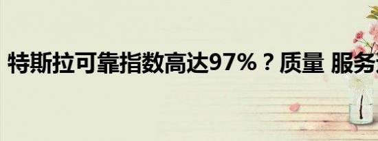 特斯拉可靠指数高达97%？质量 服务遭质疑