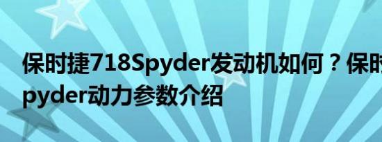 保时捷718Spyder发动机如何？保时捷718Spyder动力参数介绍