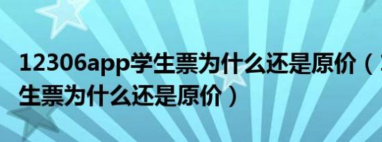 12306app学生票为什么还是原价（12306学生票为什么还是原价）