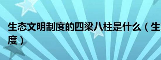 生态文明制度的四梁八柱是什么（生态文明制度）