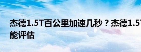 杰德1.5T百公里加速几秒？杰德1.5T动力性能评估