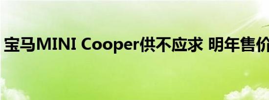 宝马MINI Cooper供不应求 明年售价将上调