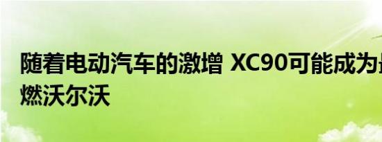 随着电动汽车的激增 XC90可能成为最后的内燃沃尔沃