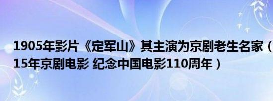 1905年影片《定军山》其主演为京剧老生名家（定军山 2015年京剧电影 纪念中国电影110周年）