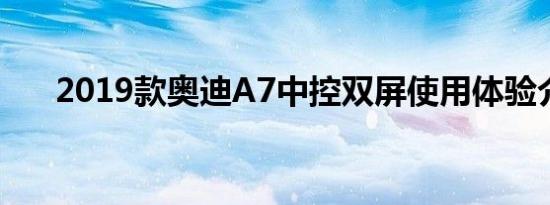 2019款奥迪A7中控双屏使用体验介绍