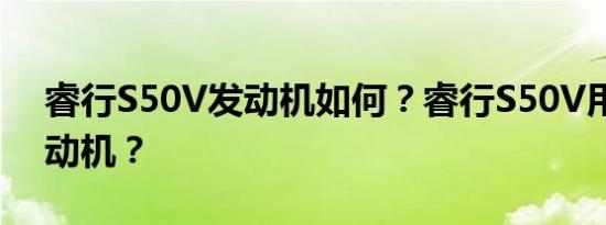 睿行S50V发动机如何？睿行S50V用什么发动机？