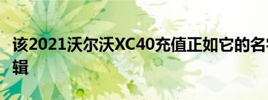 该2021沃尔沃XC40充值正如它的名字暗示逻辑