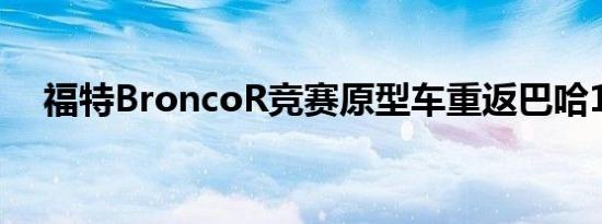 福特BroncoR竞赛原型车重返巴哈1000