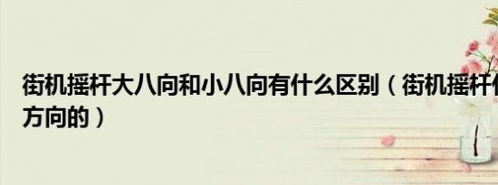 街机摇杆大八向和小八向有什么区别（街机摇杆什么叫大八方向的）