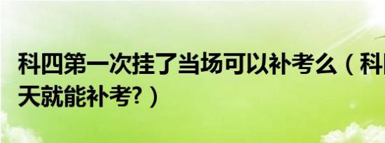 科四第一次挂了当场可以补考么（科四挂了几天就能补考?）