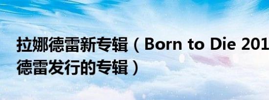 拉娜德雷新专辑（Born to Die 2012年拉娜德雷发行的专辑）