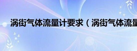 涡街气体流量计要求（涡街气体流量计）