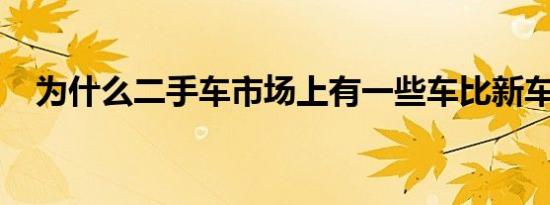 为什么二手车市场上有一些车比新车还贵