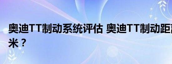 奥迪TT制动系统评估 奥迪TT制动距离有多少米？