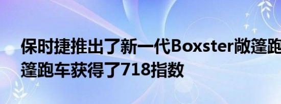 保时捷推出了新一代Boxster敞篷跑车 该敞篷跑车获得了718指数