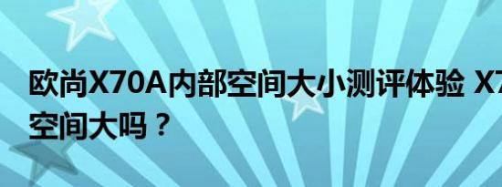 欧尚X70A内部空间大小测评体验 X70A后排空间大吗？