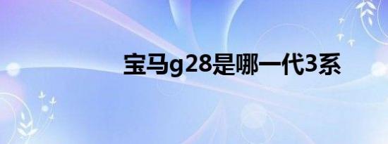 宝马g28是哪一代3系