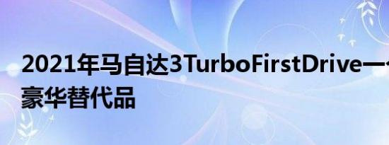 2021年马自达3TurboFirstDrive一个有趣的豪华替代品