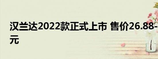 汉兰达2022款正式上市 售价26.88-34.88万元