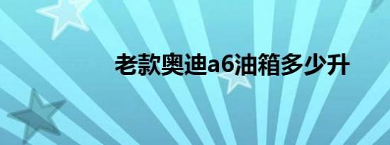 老款奥迪a6油箱多少升