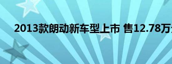 2013款朗动新车型上市 售12.78万元起