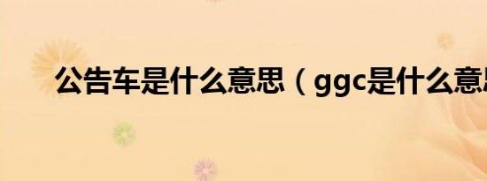 公告车是什么意思（ggc是什么意思）