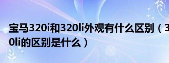 宝马320i和320li外观有什么区别（320i和320li的区别是什么）