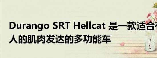 Durango SRT Hellcat 是一款适合有家庭的人的肌肉发达的多功能车