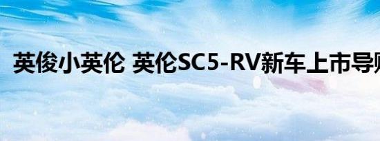 英俊小英伦 英伦SC5-RV新车上市导购推荐