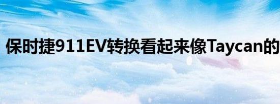 保时捷911EV转换看起来像Taycan的稳定器