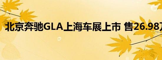 北京奔驰GLA上海车展上市 售26.98万元起