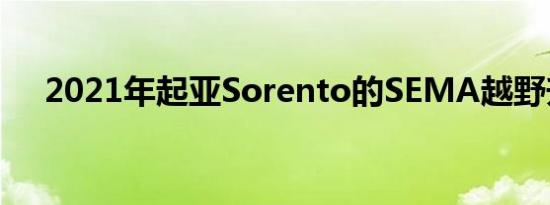 2021年起亚Sorento的SEMA越野升级