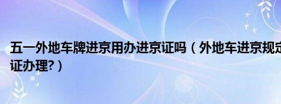 五一外地车牌进京用办进京证吗（外地车进京规定2019进京证办理?）