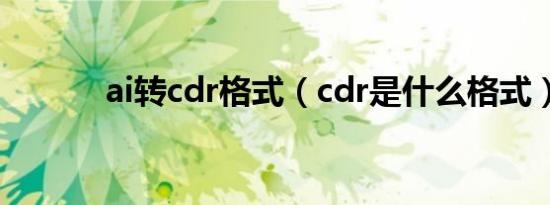 ai转cdr格式（cdr是什么格式）