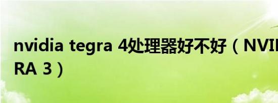 nvidia tegra 4处理器好不好（NVIDIA TEGRA 3）