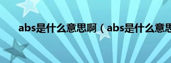 abs是什么意思啊（abs是什么意思?）