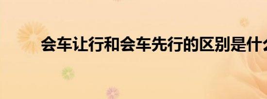 会车让行和会车先行的区别是什么