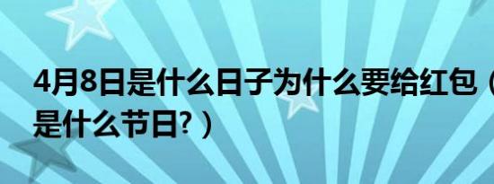 4月8日是什么日子为什么要给红包（4月8日是什么节日?）