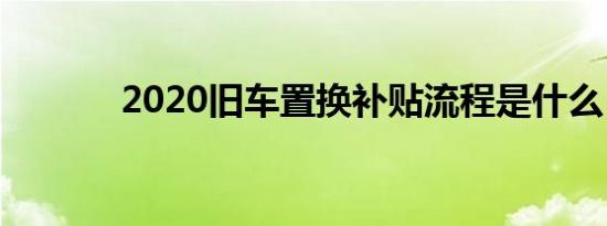 2020旧车置换补贴流程是什么